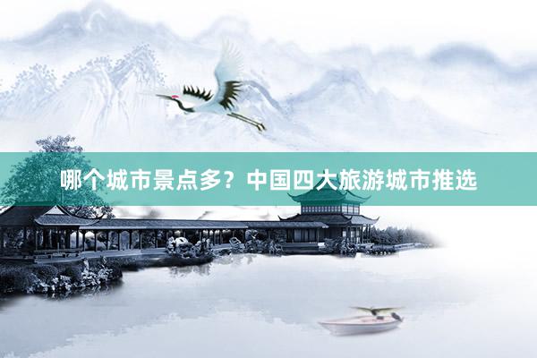 哪个城市景点多？中国四大旅游城市推选