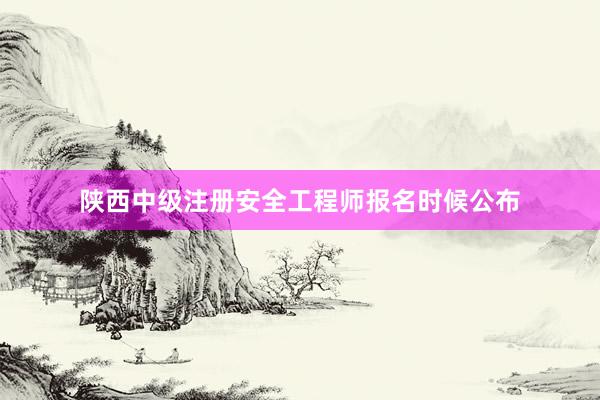 陕西中级注册安全工程师报名时候公布